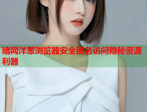 暗网洋葱浏览器安全匿名访问隐秘资源利器  第1张