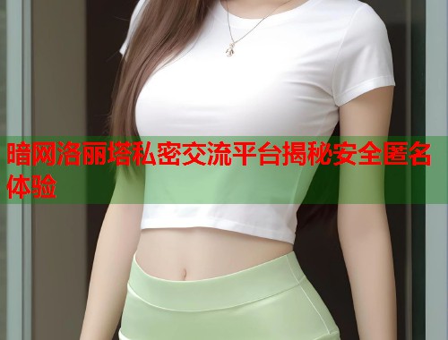 暗网洛丽塔私密交流平台揭秘安全匿名体验  第2张