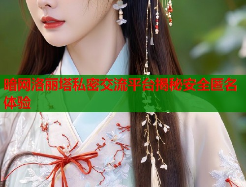 暗网洛丽塔私密交流平台揭秘安全匿名体验  第1张
