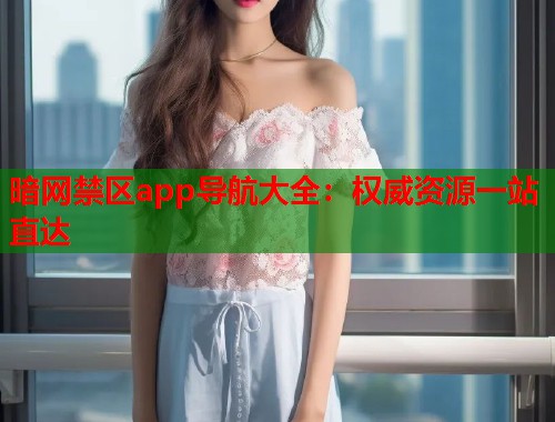 暗网禁区app导航大全：权威资源一站直达  第1张
