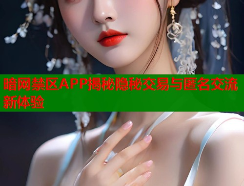 暗网禁区APP揭秘隐秘交易与匿名交流新体验  第1张