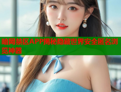 暗网禁区APP揭秘隐藏世界安全匿名浏览神器  第1张
