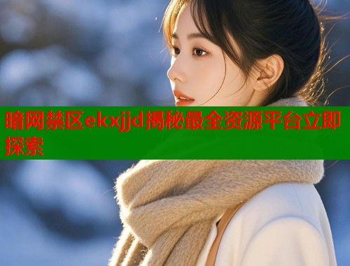 暗网禁区ekxjjd揭秘最全资源平台立即探索  第1张