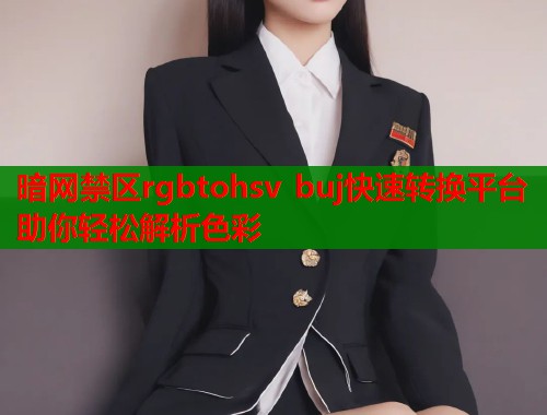 暗网禁区rgbtohsv buj快速转换平台助你轻松解析色彩  第1张