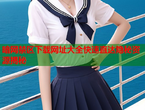 暗网禁区下载网址大全快速直达隐秘资源揭秘  第2张