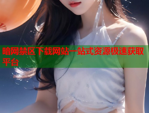 暗网禁区下载网站一站式资源极速获取平台  第1张