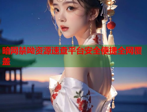 暗网禁呦资源速查平台安全便捷全网覆盖  第1张