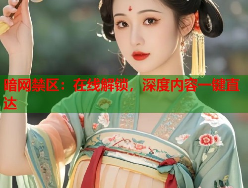 暗网禁区：在线解锁，深度内容一键直达  第1张