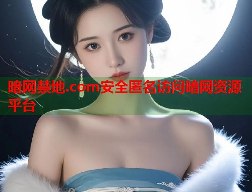 暗网禁地.com安全匿名访问暗网资源平台  第1张
