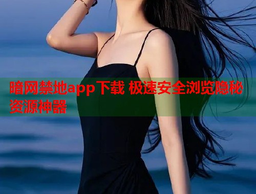 暗网禁地app下载 极速安全浏览隐秘资源神器  第2张
