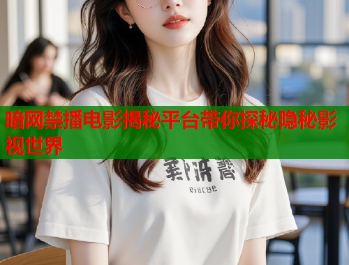 暗网禁播电影揭秘平台带你探秘隐秘影视世界  第2张