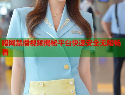暗网禁播视频揭秘平台快速安全无限畅看  第1张