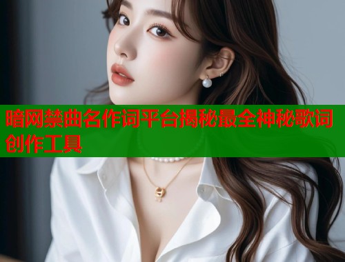 暗网禁曲名作词平台揭秘最全神秘歌词创作工具  第1张
