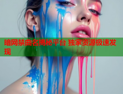 暗网禁曲名揭秘平台 独家资源极速发现  第1张