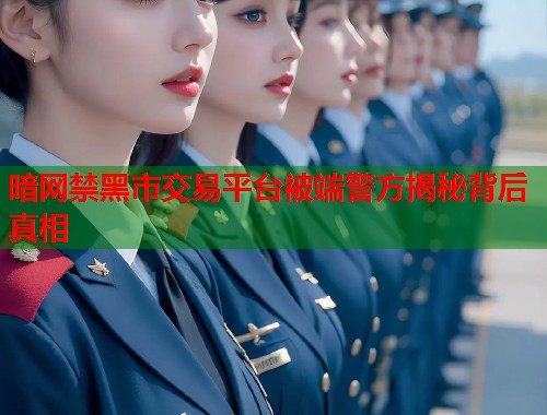 暗网禁黑市交易平台被端警方揭秘背后真相  第1张