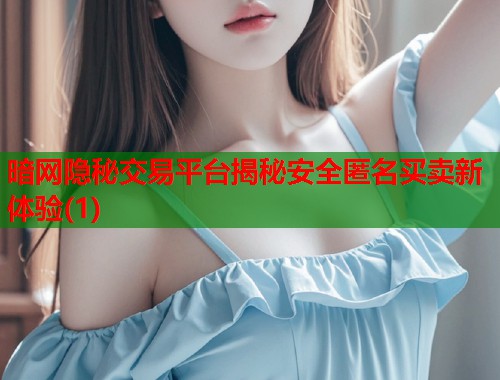 暗网隐秘交易平台揭秘安全匿名买卖新体验(1)  第2张