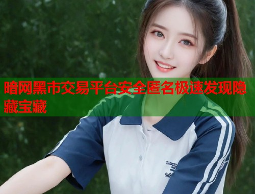 暗网黑市交易平台安全匿名极速发现隐藏宝藏  第1张