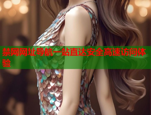 禁网网址导航一站直达安全高速访问体验  第1张