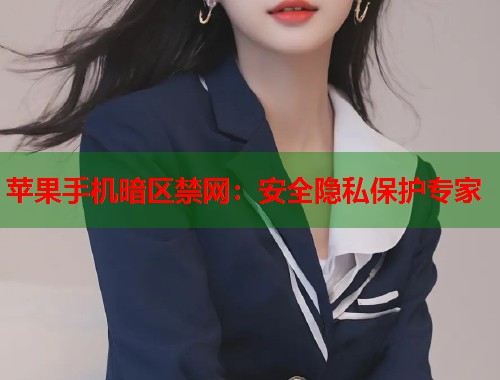 苹果手机暗区禁网：安全隐私保护专家  第1张