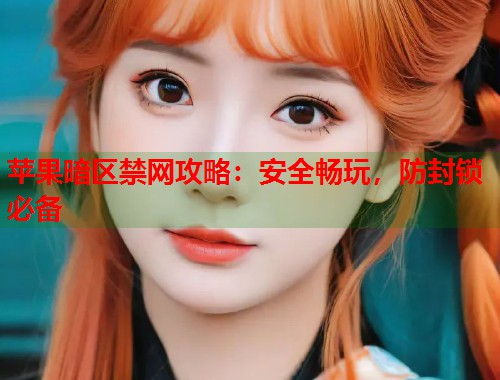 苹果暗区禁网攻略：安全畅玩，防封锁必备  第2张