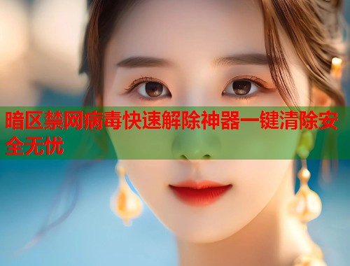 暗区禁网病毒快速解除神器一键清除安全无忧  第1张