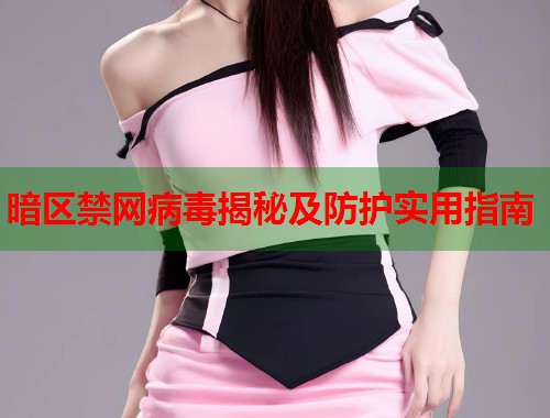 暗区禁网病毒揭秘及防护实用指南  第1张