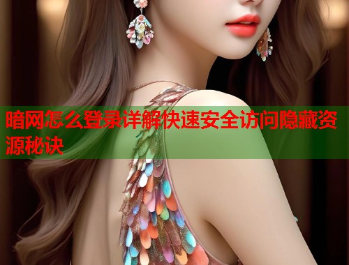暗网怎么登录详解快速安全访问隐藏资源秘诀  第1张