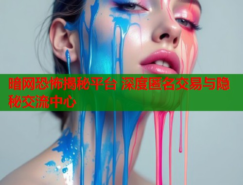 暗网恐怖揭秘平台 深度匿名交易与隐秘交流中心  第1张