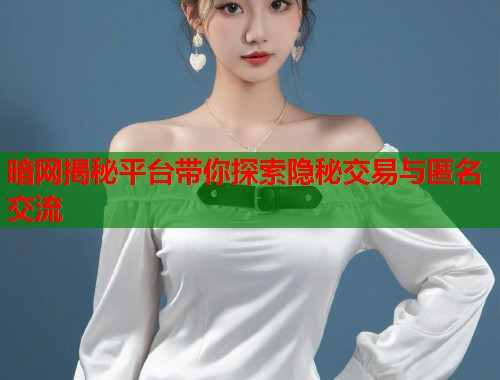 暗网揭秘平台带你探索隐秘交易与匿名交流  第1张