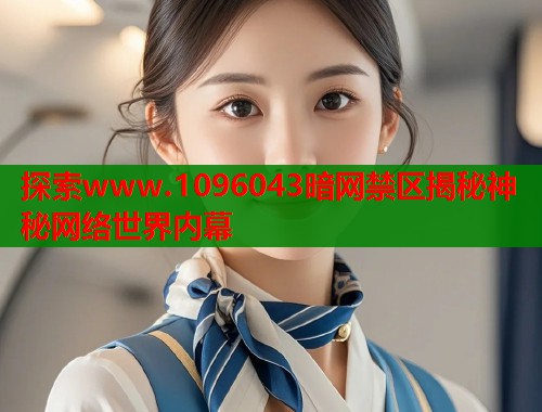 探索www.1096043暗网禁区揭秘神秘网络世界内幕  第1张