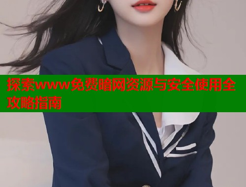 探索www免费暗网资源与安全使用全攻略指南  第2张