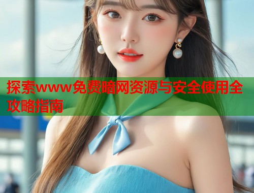 探索www免费暗网资源与安全使用全攻略指南  第1张