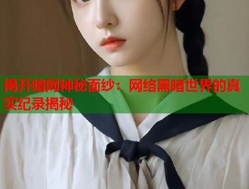 揭开暗网神秘面纱：网络黑暗世界的真实纪录揭秘  第1张