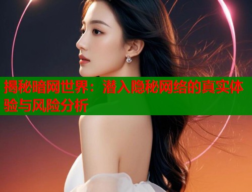 揭秘暗网世界：潜入隐秘网络的真实体验与风险分析  第1张