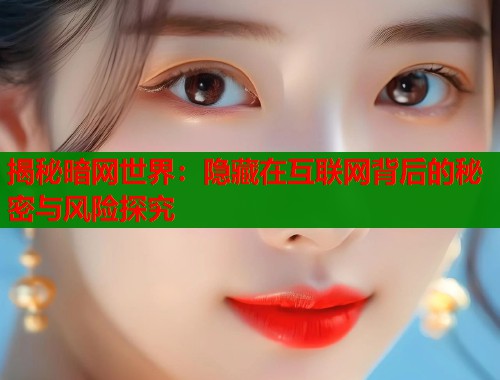 揭秘暗网世界：隐藏在互联网背后的秘密与风险探究  第1张