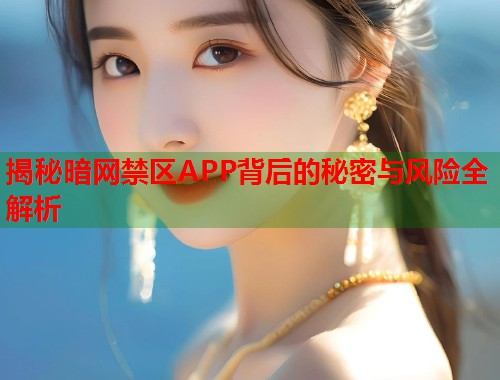 揭秘暗网禁区APP背后的秘密与风险全解析  第1张