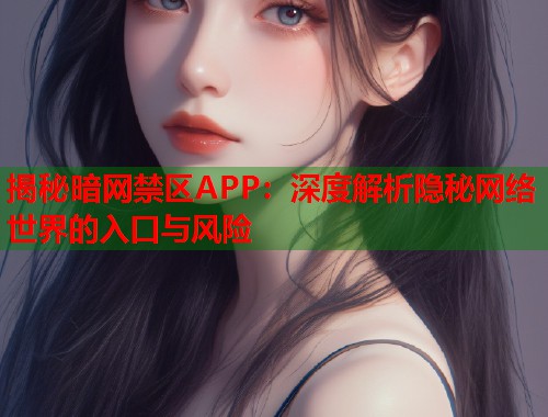 揭秘暗网禁区APP：深度解析隐秘网络世界的入口与风险  第1张