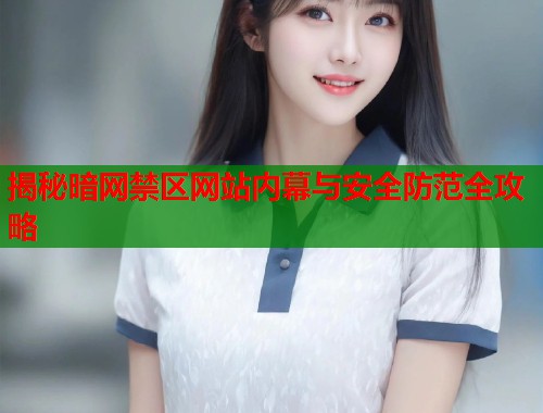 揭秘暗网禁区网站内幕与安全防范全攻略  第2张