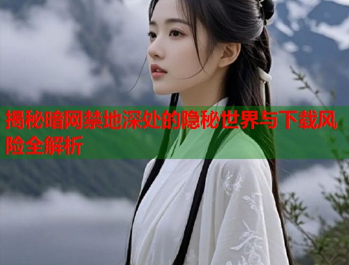 揭秘暗网禁地深处的隐秘世界与下载风险全解析  第1张