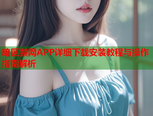 暗区禁网APP详细下载安装教程与操作指南解析  第1张