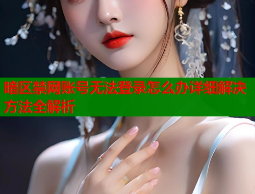 暗区禁网账号无法登录怎么办详细解决方法全解析  第2张