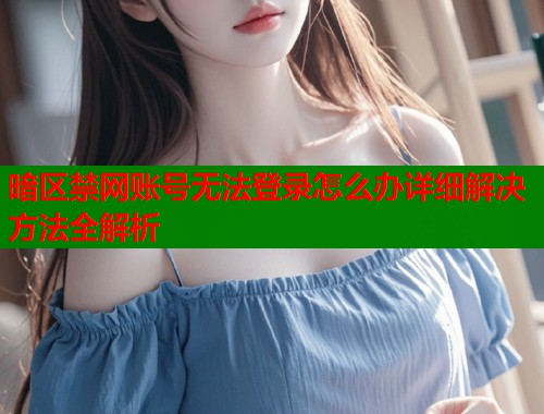 暗区禁网账号无法登录怎么办详细解决方法全解析  第1张