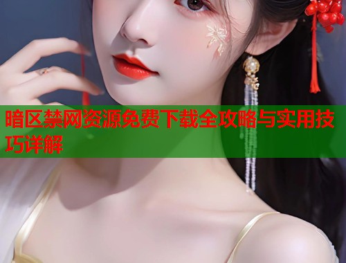 暗区禁网资源免费下载全攻略与实用技巧详解  第1张