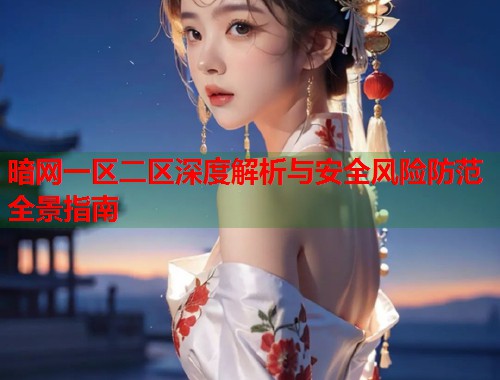 暗网一区二区深度解析与安全风险防范全景指南  第1张