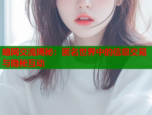 暗网交流揭秘：匿名世界中的信息交易与隐秘互动  第2张