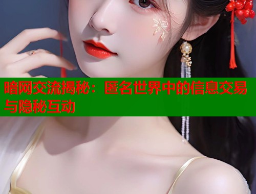 暗网交流揭秘：匿名世界中的信息交易与隐秘互动  第1张