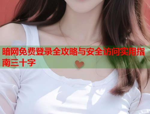 暗网免费登录全攻略与安全访问实用指南三十字  第1张