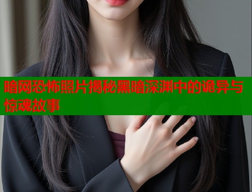 暗网恐怖照片揭秘黑暗深渊中的诡异与惊魂故事  第1张