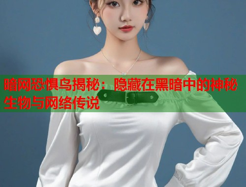 暗网恐惧鸟揭秘：隐藏在黑暗中的神秘生物与网络传说  第1张
