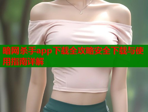 暗网杀手app下载全攻略安全下载与使用指南详解  第1张